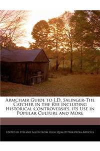 Armchair Guide to J.D. Salinger-The Catcher in the Rye Including Historical Controversies, Its Use in Popular Culture and More