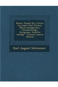 Kaiser Joseph Der Zweite: Las Leben Und Wirken, Merkwurdigkeiten, Charakterzuge, Ereignisse, Fuenfte Auflage