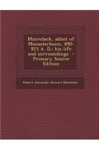 Muiredach, Abbot of Monasterboice, 890-923 A. D.; His Life and Surroundings