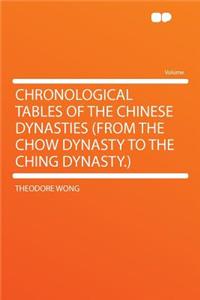 Chronological Tables of the Chinese Dynasties (from the Chow Dynasty to the Ching Dynasty.)