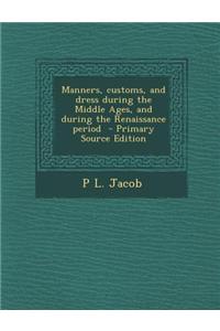 Manners, Customs, and Dress During the Middle Ages, and During the Renaissance Period