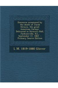 Discourse Occasioned by the Death of Jacob Strawn, the Great American Farmer. Delivered in Strawn's Hall, Jacksonville, Ill., September 17, 1865