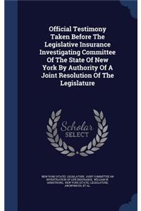 Official Testimony Taken Before The Legislative Insurance Investigating Committee Of The State Of New York By Authority Of A Joint Resolution Of The Legislature