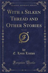 With a Silken Thread and Other Stories, Vol. 1 of 3 (Classic Reprint)