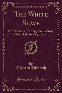 The White Slave: Or Memoirs of a Fugitive, a Story of Slave Life in Virginia, Etc (Classic Reprint)