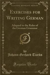 Exercises for Writing German: Adapted to the Rules of the German Grammar (Classic Reprint)