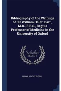 Bibliography of the Writings of Sir William Osler, Bart., M.D., F.R.S., Regius Professor of Medicine in the University of Oxford