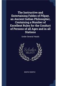 Instructive and Entertaining Fables of Pilpay, an Ancient Indian Philosopher, Containing a Number of Excellent Rules for the Conduct of Persons of all Ages and in all Stations