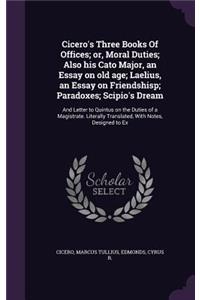 Cicero's Three Books Of Offices; or, Moral Duties; Also his Cato Major, an Essay on old age; Laelius, an Essay on Friendshisp; Paradoxes; Scipio's Dream