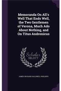 Memoranda On All's Well That Ends Well, the Two Gentlemen of Verona, Much Ado About Nothing, and On Titus Andronicus