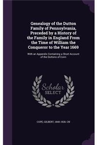 Genealogy of the Dutton Family of Pennsylvania, Preceded by a History of the Family in England From the Time of William the Conqueror to the Year 1669
