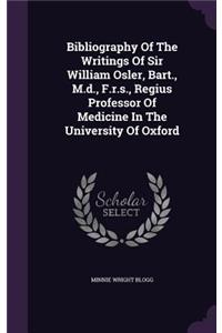 Bibliography of the Writings of Sir William Osler, Bart., M.D., F.R.S., Regius Professor of Medicine in the University of Oxford