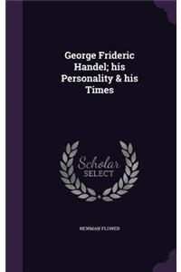 George Frideric Handel; his Personality & his Times