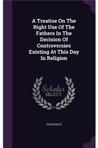 Treatise On The Right Use Of The Fathers In The Decision Of Controversies Existing At This Day In Religion