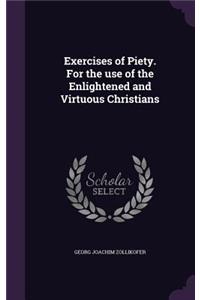 Exercises of Piety. For the use of the Enlightened and Virtuous Christians