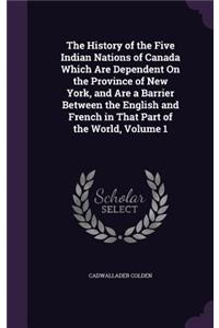 The History of the Five Indian Nations of Canada Which Are Dependent On the Province of New York, and Are a Barrier Between the English and French in That Part of the World, Volume 1