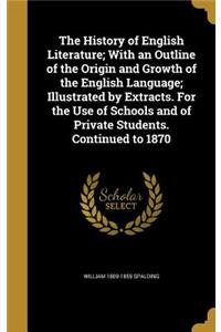 The History of English Literature; With an Outline of the Origin and Growth of the English Language; Illustrated by Extracts. for the Use of Schools and of Private Students. Continued to 1870