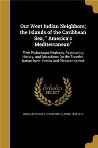 Our West Indian Neighbors; the Islands of the Caribbean Sea, America's Mediterranean