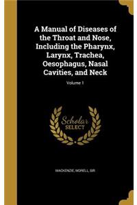 Manual of Diseases of the Throat and Nose, Including the Pharynx, Larynx, Trachea, Oesophagus, Nasal Cavities, and Neck; Volume 1