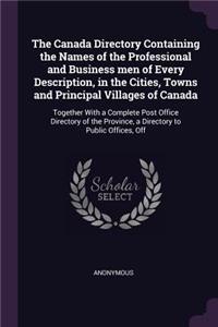 The Canada Directory Containing the Names of the Professional and Business men of Every Description, in the Cities, Towns and Principal Villages of Canada