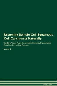 Reversing Spindle Cell Squamous Cell Carcinoma: Naturally the Raw Vegan Plant-Based Detoxification & Regeneration Workbook for Healing Patients. Volume 2