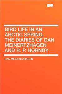 Bird Life in an Arctic Spring. the Diaries of Dan Meinertzhagen and R. P. Hornby
