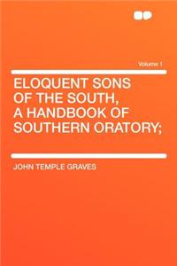 Eloquent Sons of the South, a Handbook of Southern Oratory; Volume 1