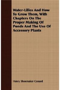 Water-Lilies And How To Grow Them, With Chapters On The Proper Making Of Ponds And The Use Of Accessory Plants