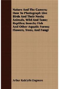 Nature And The Camera; How To Photograph Live Birds And Their Nests; Animals, Wild And Tame; Reptiles; Insects; Fish And Other Aquatic Forms; Flowers, Trees, And Fungi