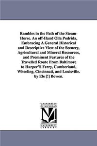 Rambles in the Path of the Steam-Horse. An off-Hand Olla Podrida, Embracing A General Historical and Descriptive View of the Scenery, Agricultural and Mineral Resources, and Prominent Features of the Travelled Route From Baltimore to Harper'S Ferry