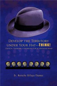 Develop the Territory Under Your Hat-Think!