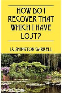 How Do I Recover That Which I Have Lost?