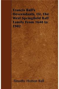 Francis Ball's Descendants, Or, The West Springfield Ball Family From 1640 to 1902