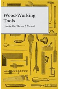 Wood-Working Tools; How to Use Them - A Manual