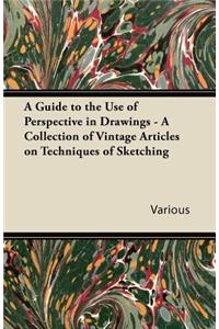 A Guide to the Use of Perspective in Drawings - A Collection of Vintage Articles on Techniques of Sketching