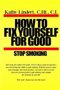 How to Fix Yourself For Good - Stop Smoking.