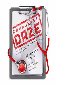 Communist Daze Lib/E: The Many Misadventures of a Soviet Doctor