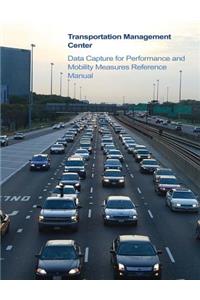 Transportation Management Center Data Capture for Performance and Mobility Measures Reference Manual