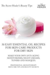 50 Easy Essential Oil Recipes for Skin Care Products for Dry Skin - Make Your Own Anti-Aging Moisturizers, Night Creams, Toners and Masques.