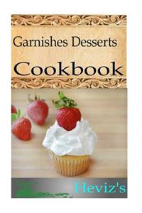 Garnishes Desserts 101. Delicious, Nutritious, Low Budget, Mouth watering Garnishes Desserts Cookbook