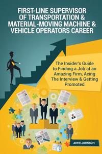 First-Line Supervisor of Transportation & Material-Moving Machine & Vehicle Oper: The Insider's Guide to Finding a Job at an Amazing Firm, Acing the Interview & Getting Promoted: The Insider's Guide to Finding a Job at an Amazing Firm, Acing the Interview & Getting Promoted