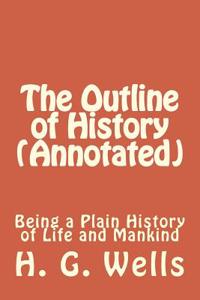 The Outline of History (Annotated): Being a Plain History of Life and Mankind