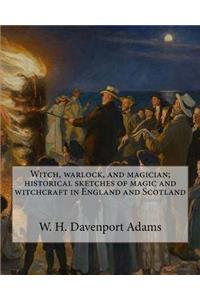 Witch, warlock, and magician; historical sketches of magic and witchcraft in England and Scotland