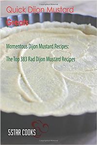 Quick Dijon Mustard Greats: Momentous Dijon Mustard Recipes, the Top 383 Rad Dijon Mustard Recipes