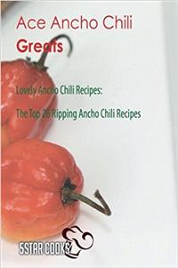 Ace Ancho Chili Greats: Lovely Ancho Chili Recipes, the Top 26 Ripping Ancho Chili Recipes