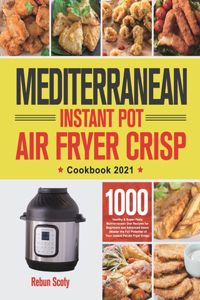 Mediterranean Instant Pot Air Fryer Crisp Cookbook 2021: 1000 Healthy & Super-Tasty Mediterranean Diet Recipes for Beginners and Advanced Users (Master the Full Potential of Your Instant Pot Air Fryer Cris