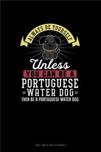 Always Be Yourself Unless You Can Be A Portuguese Water Dog Then Be A Portuguese Water Dog