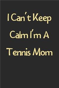 I Can't Keep Calm I'm A Tennis Mom