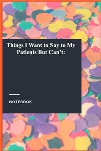 Things I Want to Say to My Patients But Can't