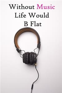 Without Music Life Would B Flat